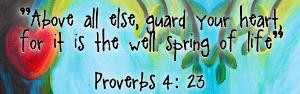 Above all else guard your heart, for it is the spring of life. - Proverbs 4:23